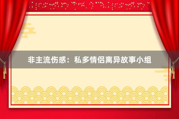 非主流伤感：私多情侣离异故事小组